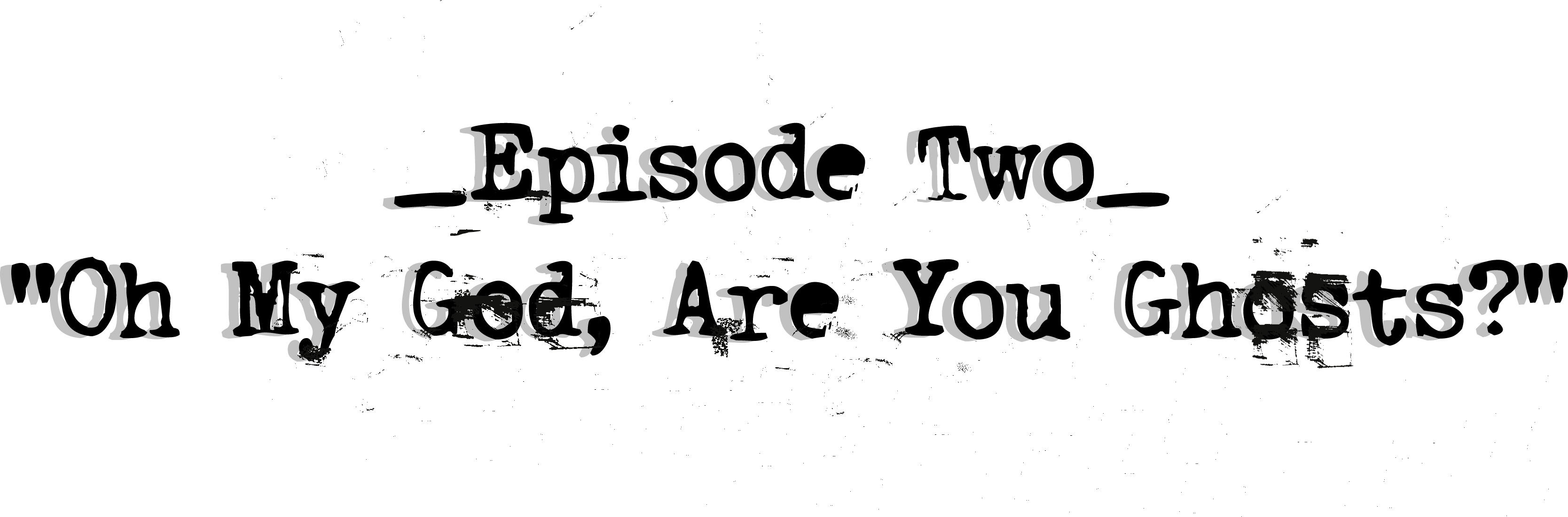 Episode Two: Oh My God, Are You Ghosts?